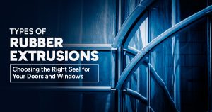 Read more about the article Types of Rubber Extrusions: Choosing the Right Seal for Your Doors and Windows